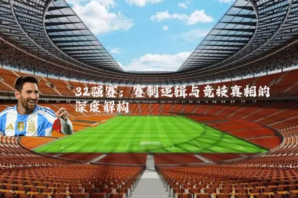 32强赛：赛制逻辑与竞技真相的深度解构