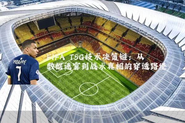 FIFA TSG技术决策链：从数据迷雾到战术真相的穿透路径