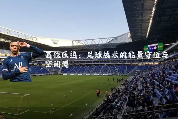 高位压迫：足球战术的能量守恒与空间博弈