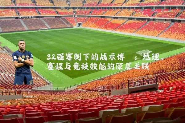 32强赛制下的战术博弈：地理、赛程与竞技效能的深层关联