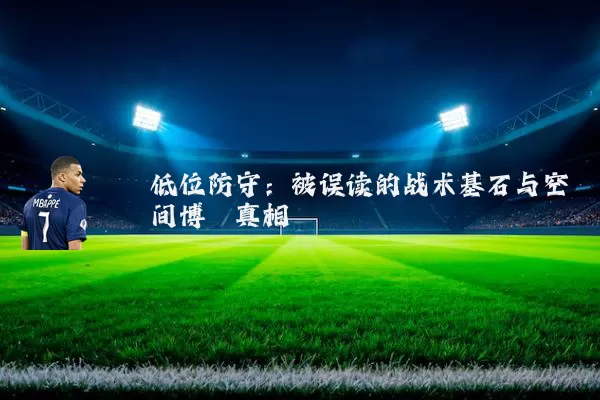 低位防守：被误读的战术基石与空间博弈真相