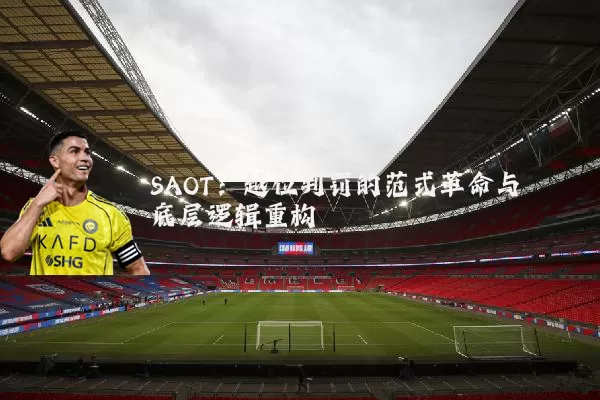 SAOT：越位判罚的范式革命与底层逻辑重构