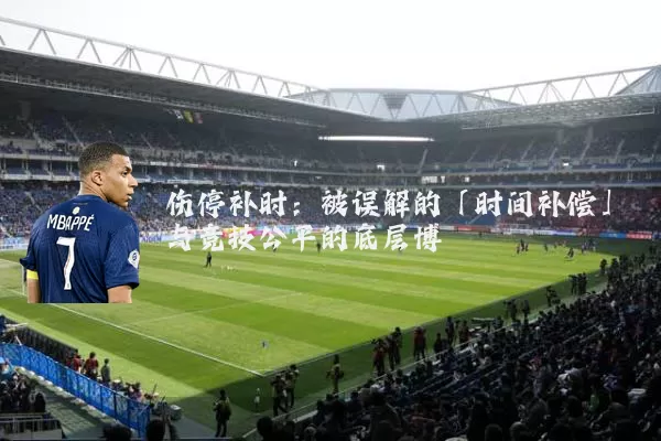 伤停补时：被误解的「时间补偿」与竞技公平的底层博弈
