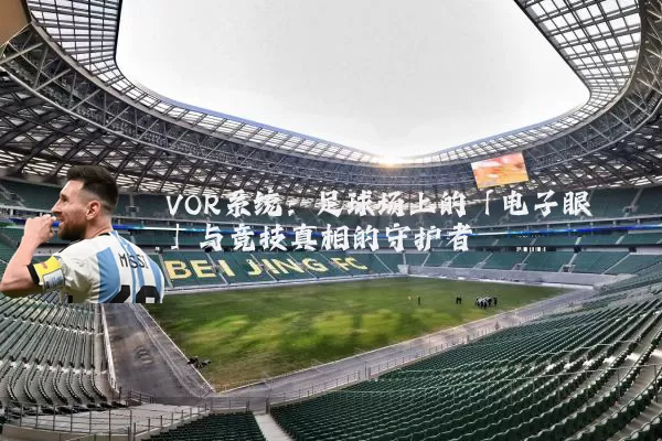 VOR系统:足球场上的「电子眼」与竞技真相的守护者