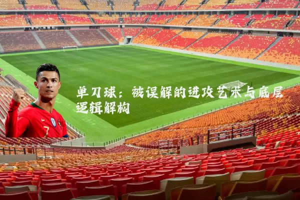单刀球:被误解的进攻艺术与底层逻辑解构