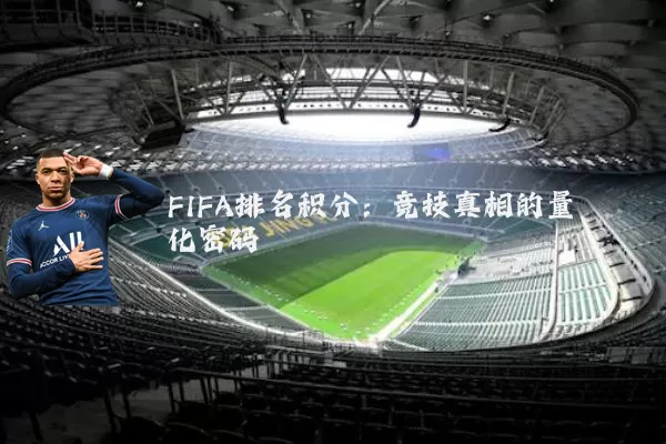FIFA排名积分：竞技真相的量化密码