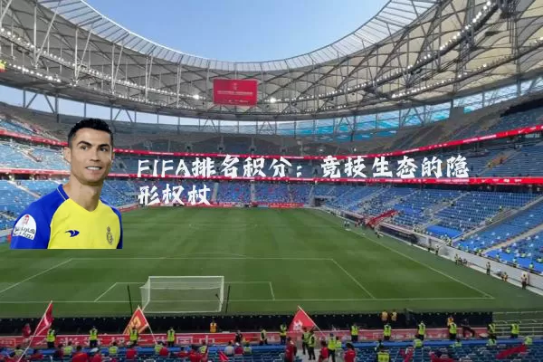 FIFA排名积分:竞技生态的隐形权杖