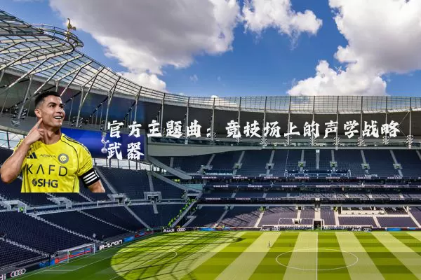 官方主题曲：竞技场上的声学战略武器